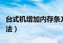 台式机增加内存条方法（台式机增加内存的方法）