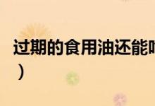 过期的食用油还能吃吗（过期食用油怎么处理）