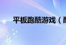 平板跑酷游戏（酷跑平板电脑哪款好）