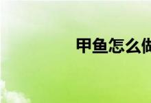 甲鱼怎么做好吃（jiayu）