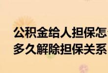 公积金给人担保怎么解除担保 公积金担保人多久解除担保关系