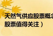 天然气供应股票概念有哪些（哪些天然气供应股票值得关注）