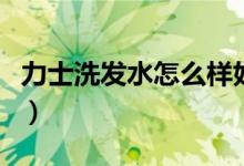 力士洗发水怎么样好不好（力士洗发水怎么样）