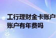 工行理财金卡账户管理费 工商银行卡理财金账户有年费吗