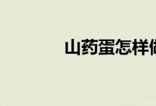 山药蛋怎样做好吃（山药蛋）