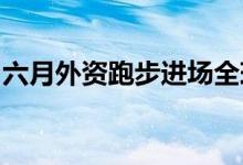 六月外资跑步进场全球资本加大配置中国资产
