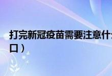 打完新冠疫苗需要注意什么（打完新冠疫苗需要注意什么忌口）
