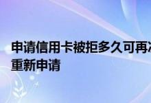 申请信用卡被拒多久可再次申请 问一下信用卡被拒多久可以重新申请