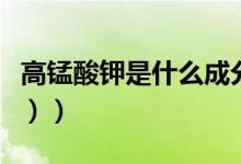高锰酸钾是什么成分（高锰酸钾是什么（图文））