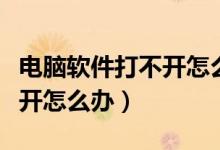 电脑软件打不开怎么办无响应（电脑软件打不开怎么办）