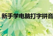 新手学电脑打字拼音（新手学电脑打字技巧）