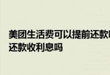 美团生活费可以提前还款吗?还款政策介绍! 美团生活费提前还款收利息吗