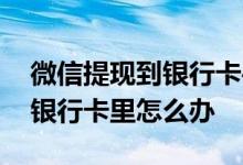微信提现到银行卡手续费多少 微信提现没到银行卡里怎么办