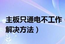 主板只通电不工作（主板通电不工作的原因及解决方法）