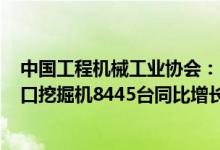 中国工程机械工业协会：26家国内挖掘机制造企业5月共出口挖掘机8445台同比增长63.9%