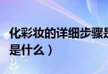 化彩妆的详细步骤是什么（化彩妆的详细步骤是什么）