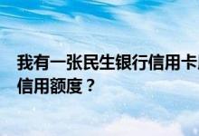 我有一张民生银行信用卡用了四个月了我怎样才能申请增加信用额度？
