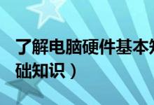 了解电脑硬件基本知识（电脑(计算机)硬件基础知识）