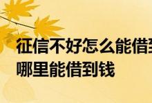 征信不好怎么能借到钱 着急用钱但征信不好 哪里能借到钱