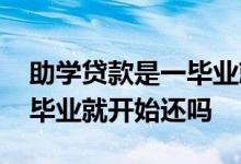 助学贷款是一毕业就开始还吗 助学贷款是一毕业就开始还吗