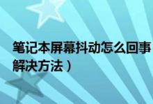 笔记本屏幕抖动怎么回事（笔记本显示器屏幕抖动的原因及解决方法）