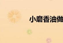 小磨香油做法（小磨香油）