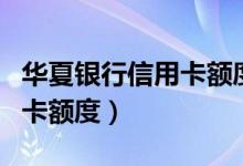 华夏银行信用卡额度查询短信（华夏银行信用卡额度）