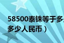 58500泰铢等于多少人民币（6710泰铢等于多少人民币）