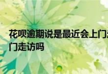 花呗逾期说是最近会上门走访是真的吗? 花呗逾期15天会上门走访吗