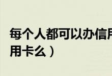 每个人都可以办信用卡么（每个人都可以办信用卡么）