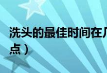洗头的最佳时间在几点（洗头的最佳时间是几点）