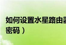 如何设置水星路由器密码（给水星路由器设置密码）