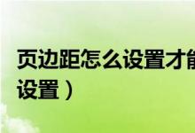 页边距怎么设置才能打印得更好（页边距怎么设置）
