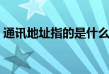 通讯地址指的是什么（通讯地址一般填什么）