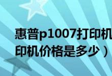 惠普p1007打印机使用方法（惠普P1007打印机价格是多少）