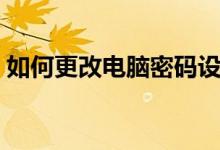 如何更改电脑密码设置（如何更改电脑密码）