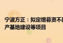 宁波方正：拟定增募资不超12亿元用于锂电池精密结构件生产基地建设等项目