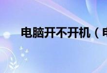 电脑开不开机（电脑开不开机的原因）