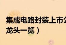 集成电路封装上市公司有哪些（相关上市公司龙头一览）