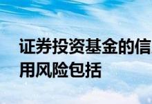 证券投资基金的信用风险 证券投资基金的信用风险包括