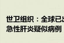 世卫组织：全球已出现超700例不明病因儿童急性肝炎疑似病例