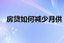 房贷如何减少月供 房贷月供减少怎么回事