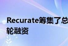 Recurate筹集了总额为1400万美元的最大一轮融资