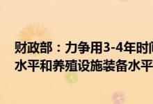 财政部：力争用3-4年时间进一步提升奶业大县饲草料供应水平和养殖设施装备水平