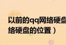 以前的qq网络硬盘在哪里（win7系统QQ网络硬盘的位置）