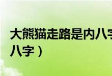 大熊猫走路是内八字吗（大熊猫走路是不是内八字）