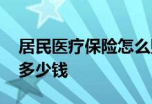 居民医疗保险怎么购买 居民医疗保险一年交多少钱 