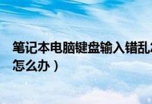 笔记本电脑键盘输入错乱怎么办（笔记本电脑键盘输入错乱怎么办）