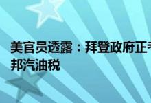 美官员透露：拜登政府正考虑取消部分对华关税 或会取消联邦汽油税