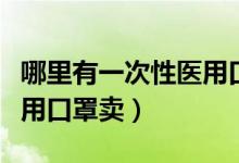 哪里有一次性医用口罩批发（哪里有一次性医用口罩卖）